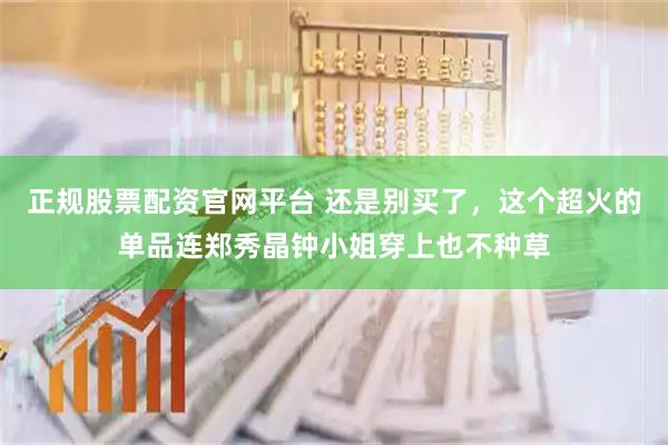 正规股票配资官网平台 还是别买了，这个超火的单品连郑秀晶钟小姐穿上也不种草