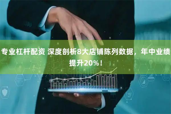 专业杠杆配资 深度剖析8大店铺陈列数据，年中业绩提升20%！