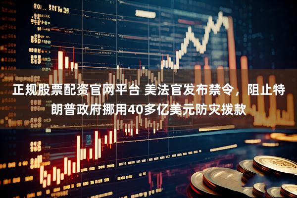 正规股票配资官网平台 美法官发布禁令，阻止特朗普政府挪用40多亿美元防灾拨款