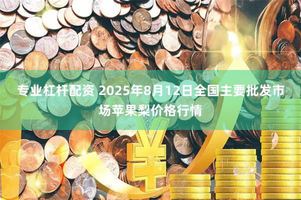 专业杠杆配资 2025年8月12日全国主要批发市场苹果梨价格行情