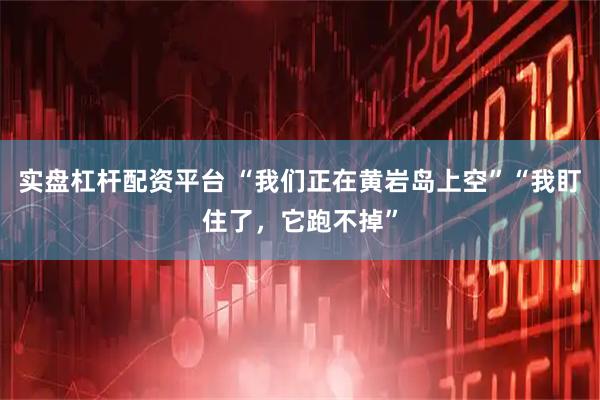 实盘杠杆配资平台 “我们正在黄岩岛上空”“我盯住了，它跑不掉”