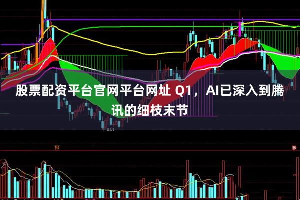 股票配资平台官网平台网址 Q1，AI已深入到腾讯的细枝末节