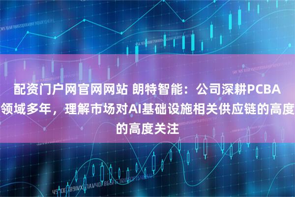 配资门户网官网网站 朗特智能：公司深耕PCBA制造领域多年，理解市场对AI基础设施相关供应链的高度关注