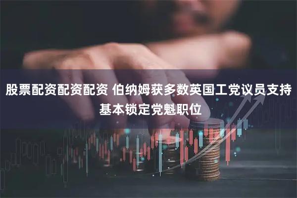 股票配资配资配资 伯纳姆获多数英国工党议员支持 基本锁定党魁职位