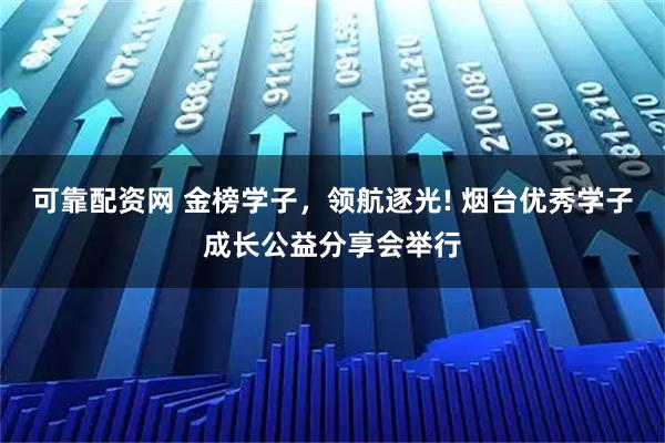 可靠配资网 金榜学子,领航逐光! 烟台优秀学子成长公益分享会举行