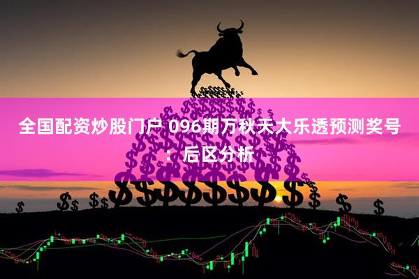 全国配资炒股门户 096期万秋天大乐透预测奖号:后区分析