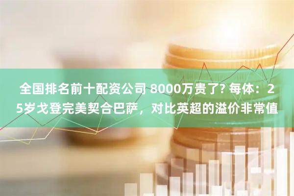 全国排名前十配资公司 8000万贵了? 每体：25岁戈登完美契合巴萨，对比英超的溢价非常值