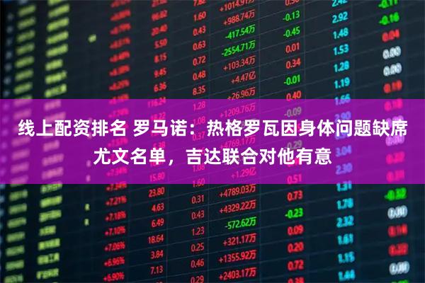 线上配资排名 罗马诺：热格罗瓦因身体问题缺席尤文名单，吉达联合对他有意