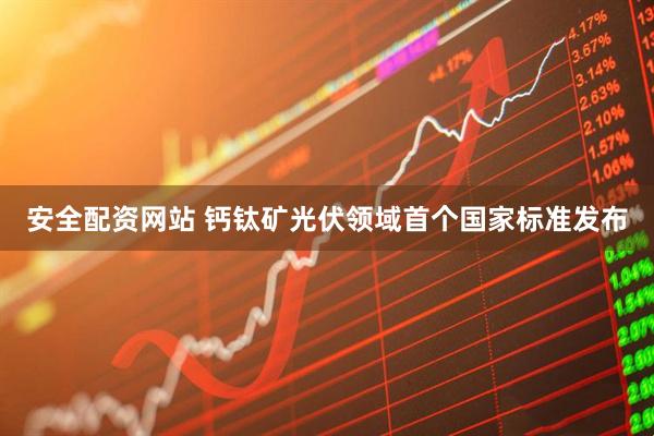 安全配资网站 钙钛矿光伏领域首个国家标准发布